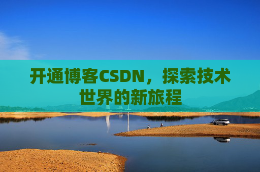 开通博客CSDN，探索技术世界的新旅程